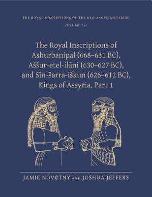 The Royal Inscriptions of Ashurbanipal (668-631 Bc), Assur-Etel-Il&#257;ni (630-627 Bc), and Sîn-Sarra-Iskun (626-612 Bc), Kings of Assyria, Part 1 by Novotny, Jamie