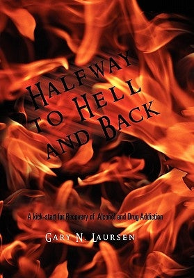 Halfway to Hell and Back: A Kick-Start for Recovery of Alcohol and Drug Addiction by Laursen, Gary N.