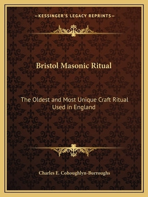 Bristol Masonic Ritual: The Oldest and Most Unique Craft Ritual Used in England by Cohoughlyn-Burroughs, Charles E.