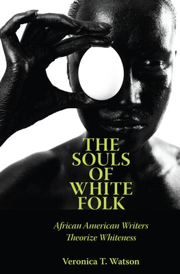 The Souls of White Folk: African American Writers Theorize Whiteness by Watson, Veronica T.