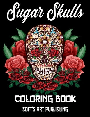Sugar Skulls Coloring Book: 50 Amazing Big Skulls illustrations to color for Adults & Teens, Perefct Day of the Dead/Dia de los Muertos Coloring B by Publishing, Soft's Art