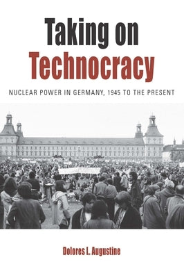 Taking on Technocracy: Nuclear Power in Germany, 1945 to the Present Paperback Berghahn Books