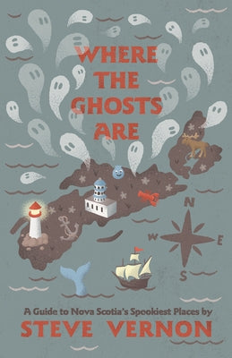 Where the Ghosts Are: A Guide to Nova Scotia's Spookiest Places by Vernon, Steve