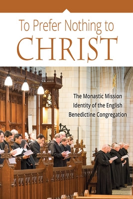 To Prefer Nothing to Christ: The Monastic Mission of the English Benedictine Congregation Paperback Liturgical Press