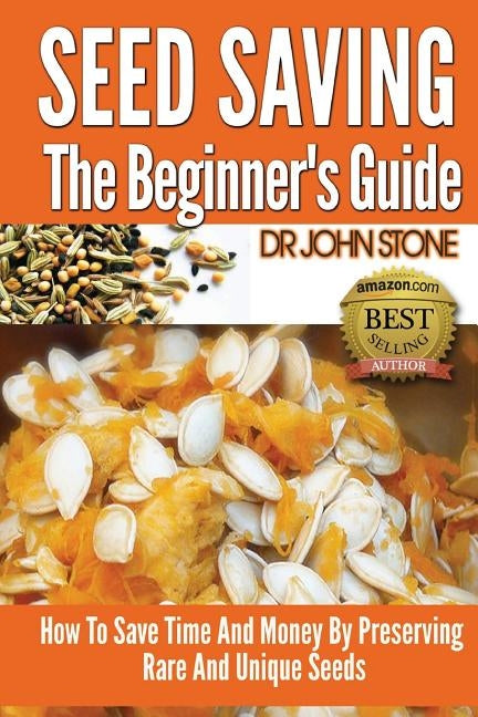 Seed Saving The Beginner's Guide: How To Save Time And Money By Preserving Rare And Unique Seeds Paperback Createspace Independent Publishing Platform