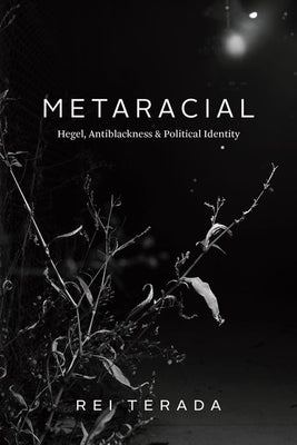 Metaracial: Hegel, Antiblackness, and Political Identity by Terada, Rei