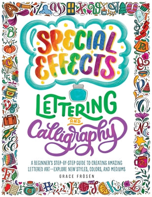 Special Effects Lettering and Calligraphy: A Beginner's Step-By-Step Guide to Creating Amazing Lettered Art - Explore New Styles, Colors, and Mediums by Frösén, Grace