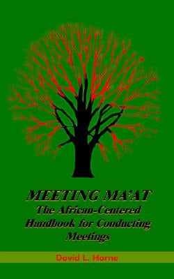 Meeting Ma'at: The African Centered Handbook for Conducting Meetings by Horne, David L.