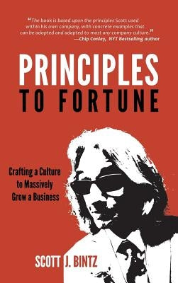 Principles To Fortune: Crafting a Culture to Massively Grow a Business by Bintz, Scott J.