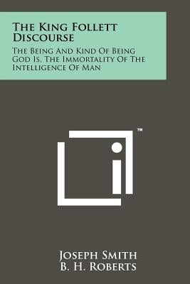 The King Follett Discourse: The Being And Kind Of Being God Is, The Immortality Of The Intelligence Of Man Paperback Literary Licensing, LLC