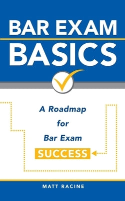 Bar Exam Basics: A Roadmap for Bar Exam Success by Racine, Matt