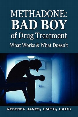 Methadone: Bad Boy of Drug Treatment: What Works & What Doesn't by Janes Lmhc Ladc, Rebecca