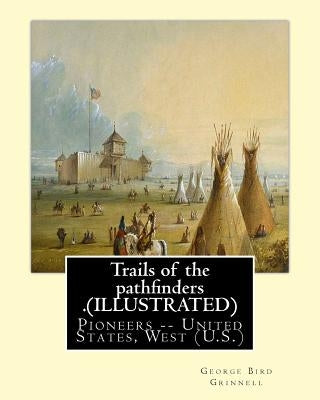 Trails of the pathfinders .By: George Bird Grinnell (ILLUSTRATED): Pioneers -- United States, West (U.S.) -- Description and travel, by Grinnell, George Bird