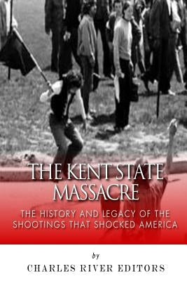 The Kent State Massacre: The History and Legacy of the Shootings That Shocked America Paperback Createspace Independent Publishing Platform