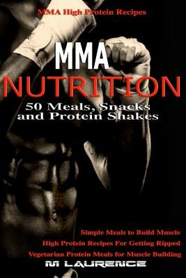 MMA Nutrition: 50 Meals, Snacks and Protein Shakes: MMA High Protein Recipes, Simple Meals to Build Muscle, High Protein Recipes For Paperback Createspace Independent Publishing Platform