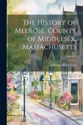 The History of Melrose, County of Middlesex, Massachusetts; Volume 1 Paperback Legare Street Press