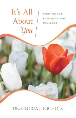 It's All About You: Poems to Inspire & Encourage Your Heart, Mind, & Spirit. by Nichols, Gloria J.