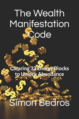 The Wealth Manifestation Code: Clearing 33 Energy Blocks to Unlock Abundance Paperback Independently Published