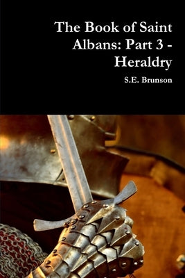 The Book of Saint Albans: Part 3 - Heraldry by Brunson, S. E.