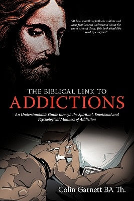 The Biblical Link to Addictions: An Understandable Guide Through the Spiritual, Emotional and Psychological Madness of Addiction by Garnett Ba Th, Colin