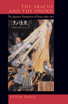 The Abacus and the Sword: The Japanese Penetration of Korea, 1895-1910 Volume 4 Paperback University of California Press
