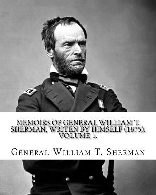 Memoirs of General William T. Sherman, writen by himself (1875). By: General William T. Sherman: (Volume 1). in two volumes Paperback Createspace Independent Publishing Platform