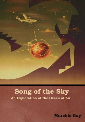 Song of the Sky: An Exploration of the Ocean of Air by Guy, Murchie