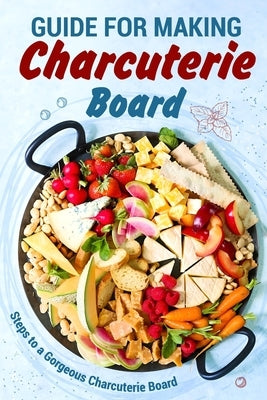 Guide for Making Charcuterie Board: Steps to a Gorgeous Charcuterie Board: Christmas Cookbook Paperback Independently Published