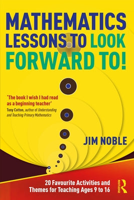 Mathematics Lessons to Look Forward To!: 20 Favourite Activities and Themes for Teaching Ages 9 to 16 by Noble, Jim