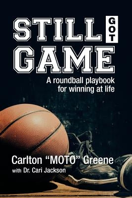 Still Got Game: A Roundball Playbook for Winning at Life by Greene, Carlton Moto