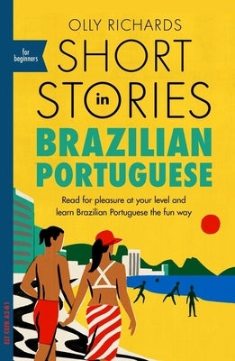 Short Stories in Brazilian Portuguese for Beginners: Read for Pleasure at Your Level, Expand Your Vocabulary and Learn Brazilian Portuguese the Fun Wa by Richards, Olly