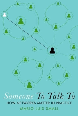 Someone to Talk to: How Networks Matter in Practice by Small, Mario Luis