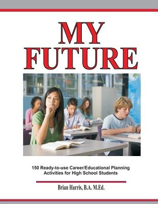 My Future: Career/Educational Planning Activities For High School Students by Harris, Brian
