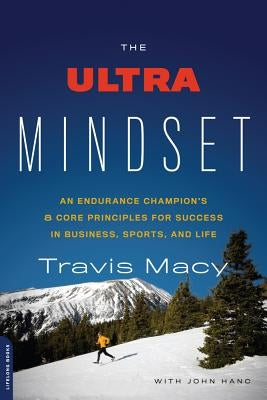 The Ultra Mindset: An Endurance Champion's 8 Core Principles for Success in Business, Sports, and Life by Macy, Travis