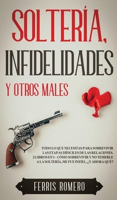 Soltería, Infidelidades y Otros Males: Todo lo que Necesitas para Sobrevivir las Etapas Díficiles de las Relaciones. 2 Libros en 1 - Cómo Sobrevivir y by Romero, Ferris