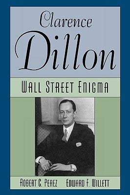 Clarence Dillon: A Wall Street Enigma by Perez, Robert C.