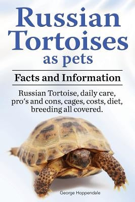 Russian Tortoises as Pets. Russian Tortoise: Facts and Information. Daily Care, Pro's and Cons, Cages, Costs, Diet, Breeding All Covered by Hoppendale, George