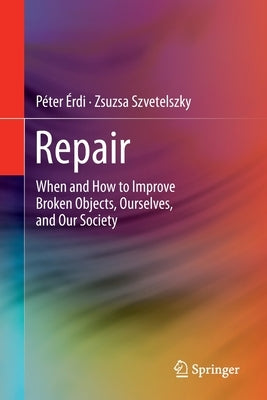 Repair: When and How to Improve Broken Objects, Ourselves, and Our Society by Érdi, Péter