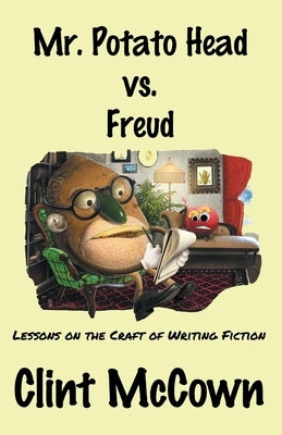 Mr. Potato Head vs. Freud: Lessons on the Craft of Writing Fiction by McCown, Clint