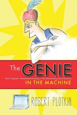 The Genie in the Machine: How Computer-Automated Inventing Is Revolutionizing Law and Business by Plotkin, Robert