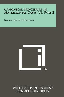 Canonical Procedure In Matrimonial Cases, V1, Part 2: Formal Judicial Procedure Paperback Literary Licensing, LLC