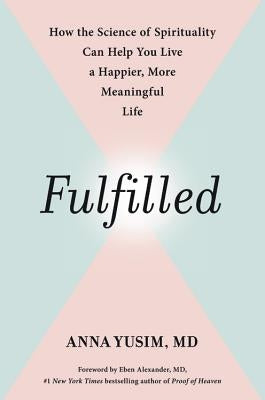 Fulfilled: How the Science of Spirituality Can Help You Live a Happier, More Meaningful Life by Yusim, Anna