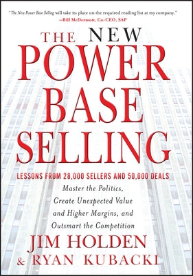 The New Power Base Selling: Master the Politics, Create Unexpected Value and Higher Margins, and Outsmart the Competition by Holden, Jim