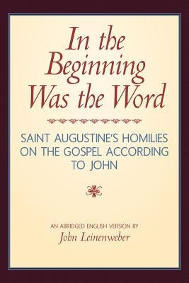 In the Beginning Was the Word: Saint Augustine's Homilies on the Gospel according to John: Saint Augustine's Homilies on the Gospel according to John Paperback Createspace Independent Publishing Platform