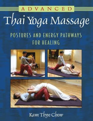Advanced Thai Yoga Massage: Postures and Energy Pathways for Healing by Chow, Kam Thye