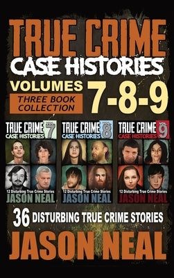 True Crime Case Histories - (Books 7, 8, & 9): 36 Disturbing True Crime Stories (3 Book True Crime Collection) by Neal, Jason
