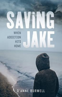 Saving Jake: When Addiction Hits Home by Burwell, D'Anne