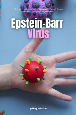 Epstein-Barr Virus: A Beginner's Step-by-Step Guide to Managing EBV Naturally Through Diet, With Sample Recipes and a Meal Plan by Winzant, Jeffrey