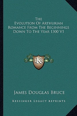 The Evolution of Arthurian Romance from the Beginnings Down to the Year 1300 V1 Paperback Kessinger Publishing