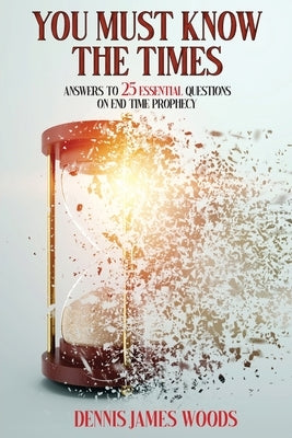 You Must Know the Times, Answers to 25 Essential Questions On End Time Prophecy Life to Legacy, LLC